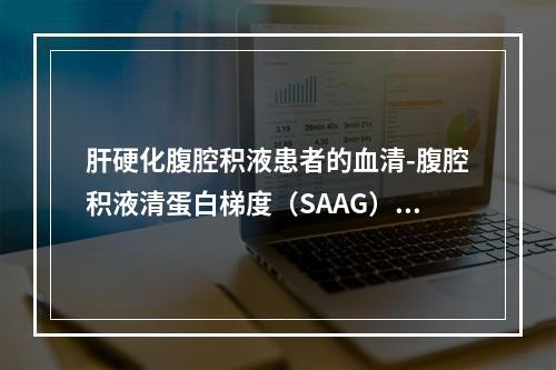 肝硬化腹腔积液患者的血清-腹腔积液清蛋白梯度（SAAG）是