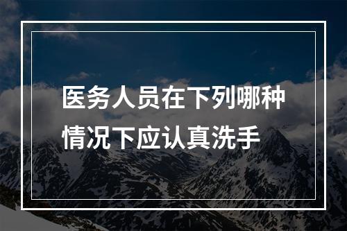 医务人员在下列哪种情况下应认真洗手