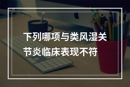 下列哪项与类风湿关节炎临床表现不符