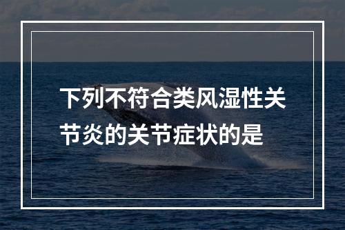 下列不符合类风湿性关节炎的关节症状的是