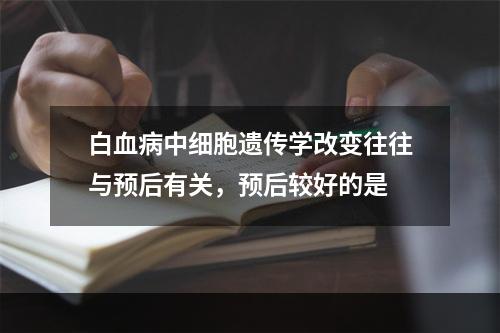 白血病中细胞遗传学改变往往与预后有关，预后较好的是