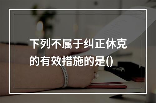 下列不属于纠正休克的有效措施的是()