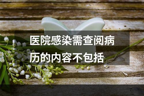 医院感染需查阅病历的内容不包括