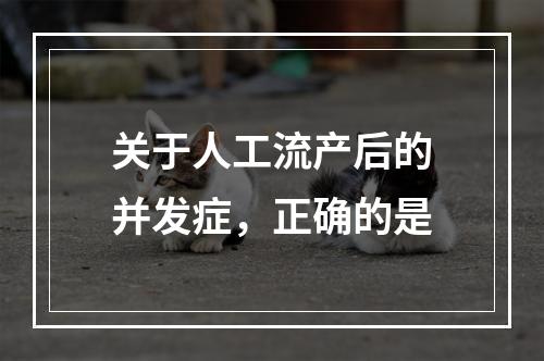 关于人工流产后的并发症，正确的是