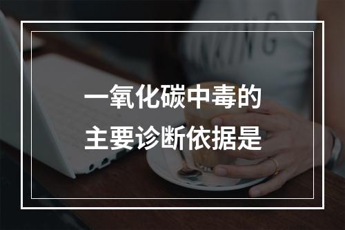 一氧化碳中毒的主要诊断依据是