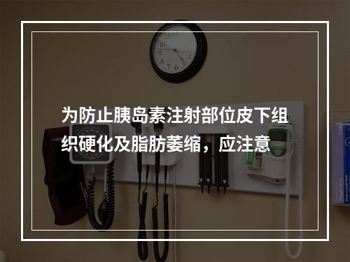 为防止胰岛素注射部位皮下组织硬化及脂肪萎缩，应注意