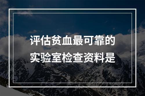 评估贫血最可靠的实验室检查资料是