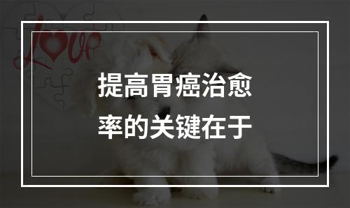 提高胃癌治愈率的关键在于