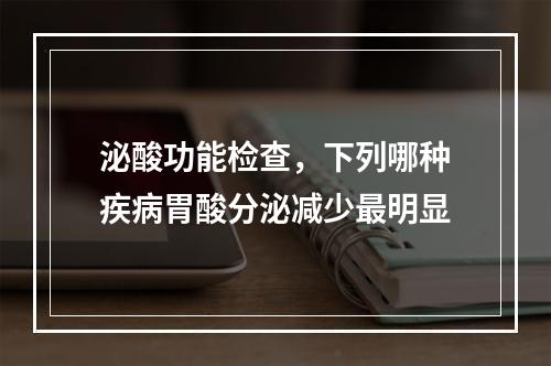 泌酸功能检查，下列哪种疾病胃酸分泌减少最明显