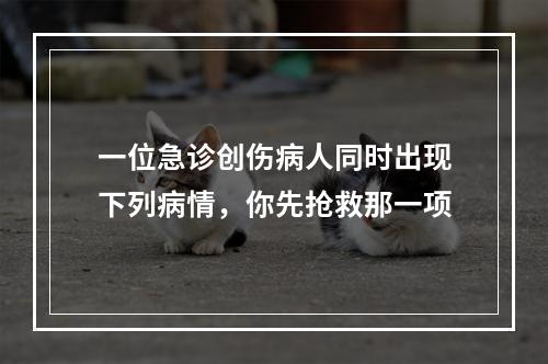 一位急诊创伤病人同时出现下列病情，你先抢救那一项