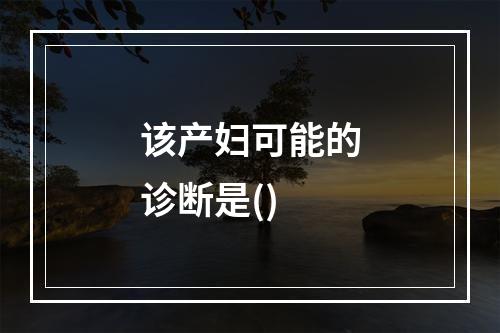 该产妇可能的诊断是()