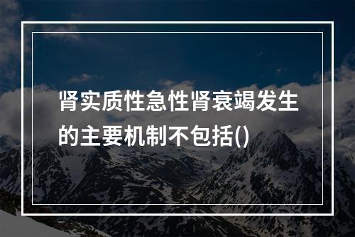 肾实质性急性肾衰竭发生的主要机制不包括()