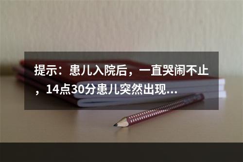 提示：患儿入院后，一直哭闹不止，14点30分患儿突然出现双眼