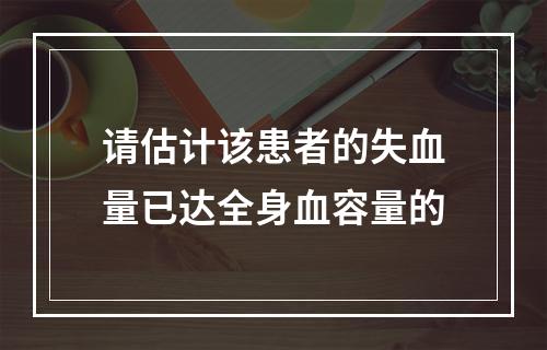 请估计该患者的失血量已达全身血容量的