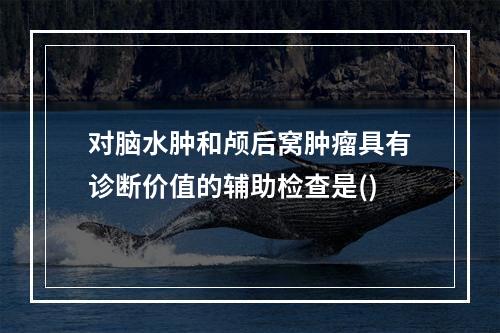 对脑水肿和颅后窝肿瘤具有诊断价值的辅助检查是()