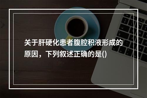 关于肝硬化患者腹腔积液形成的原因，下列叙述正确的是()