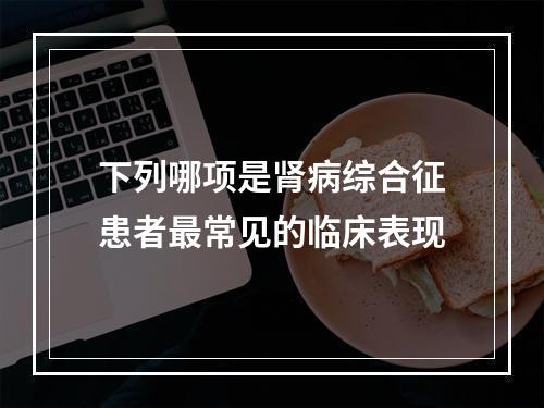 下列哪项是肾病综合征患者最常见的临床表现