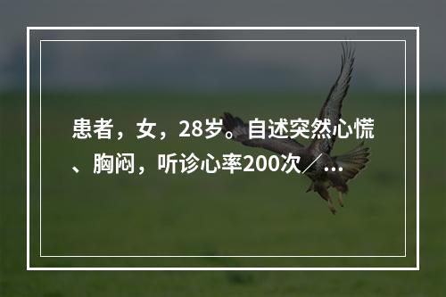 患者，女，28岁。自述突然心慌、胸闷，听诊心率200次／分，