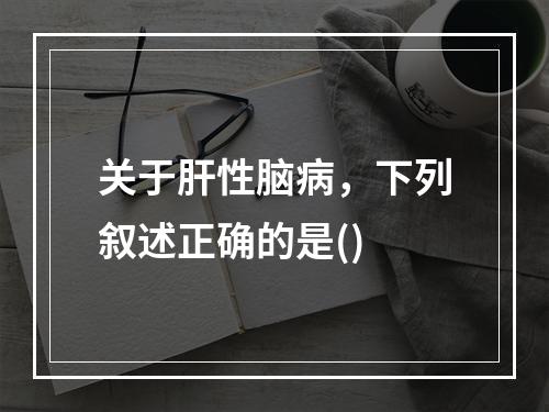 关于肝性脑病，下列叙述正确的是()