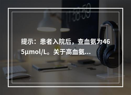 提示：患者入院后，查血氨为465μmol/L。关于高血氨对中