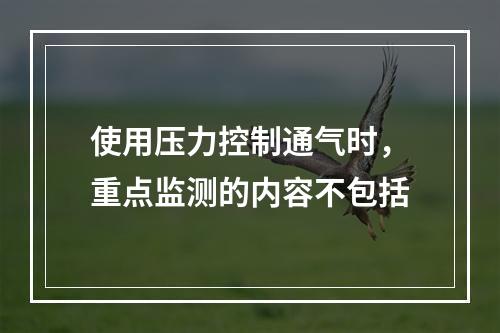 使用压力控制通气时，重点监测的内容不包括