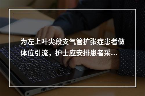 为左上叶尖段支气管扩张症患者做体位引流，护士应安排患者采取的