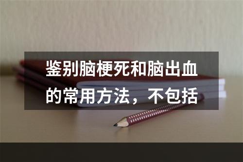 鉴别脑梗死和脑出血的常用方法，不包括