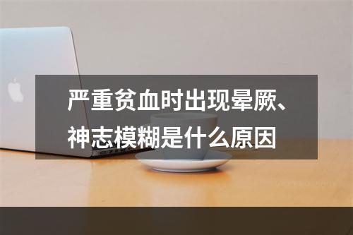 严重贫血时出现晕厥、神志模糊是什么原因