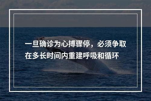 一旦确诊为心搏骤停，必须争取在多长时间内重建呼吸和循环