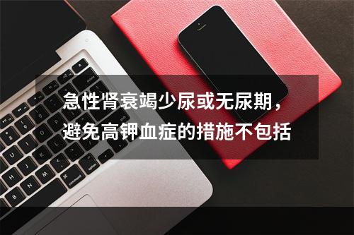 急性肾衰竭少尿或无尿期，避免高钾血症的措施不包括