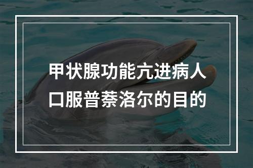 甲状腺功能亢进病人口服普萘洛尔的目的