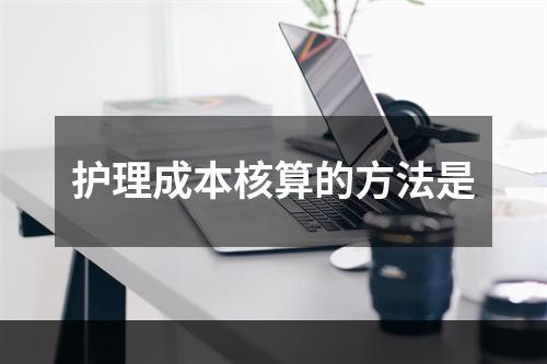 护理成本核算的方法是