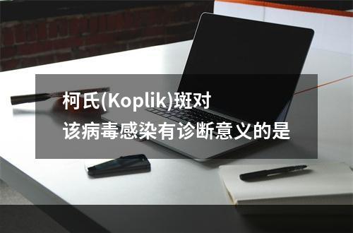 柯氏(Koplik)斑对该病毒感染有诊断意义的是