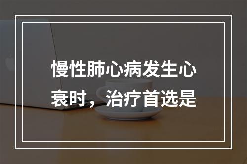 慢性肺心病发生心衰时，治疗首选是