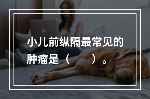 小儿前纵隔最常见的肿瘤是（　　）。