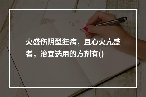 火盛伤阴型狂病，且心火亢盛者，治宜选用的方剂有()