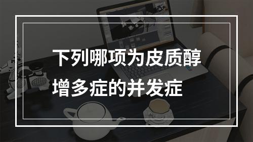 下列哪项为皮质醇增多症的并发症