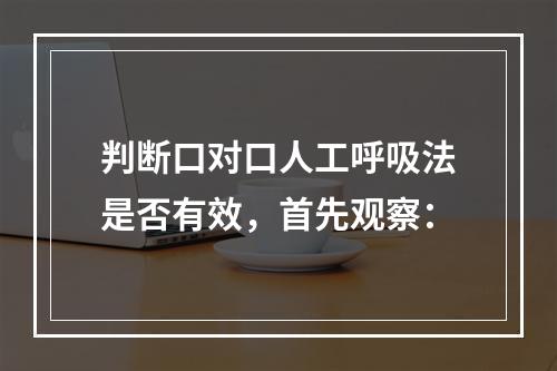 判断口对口人工呼吸法是否有效，首先观察：