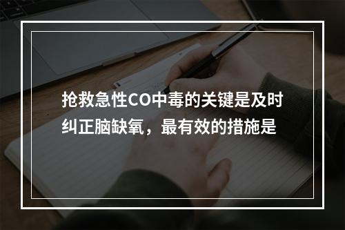 抢救急性CO中毒的关键是及时纠正脑缺氧，最有效的措施是