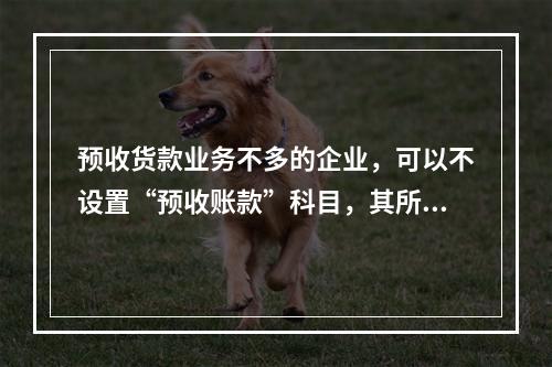 预收货款业务不多的企业，可以不设置“预收账款”科目，其所发生