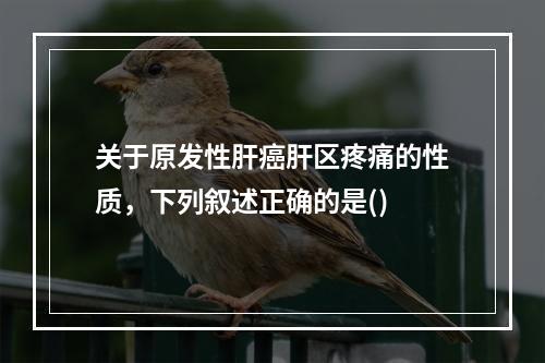 关于原发性肝癌肝区疼痛的性质，下列叙述正确的是()