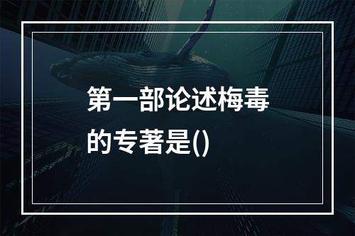 第一部论述梅毒的专著是()