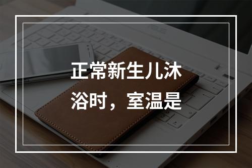 正常新生儿沐浴时，室温是