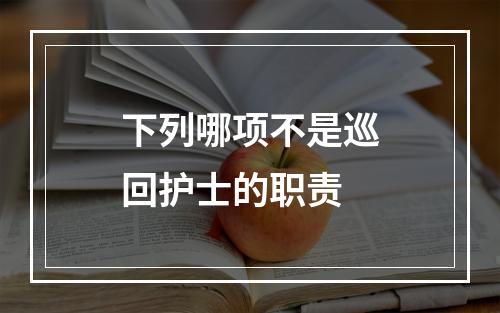 下列哪项不是巡回护士的职责