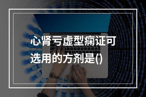 心肾亏虚型痫证可选用的方剂是()