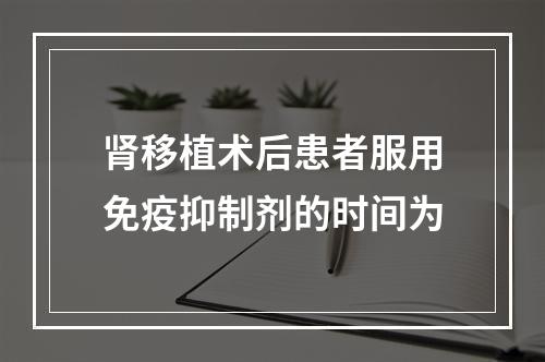 肾移植术后患者服用免疫抑制剂的时间为