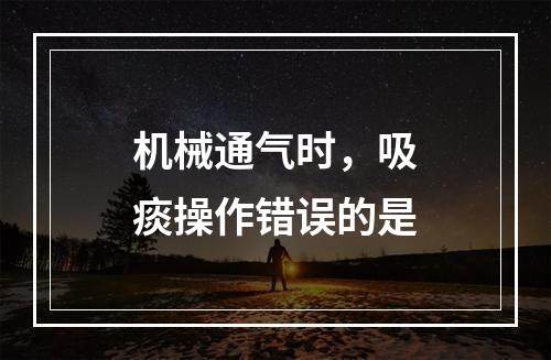 机械通气时，吸痰操作错误的是