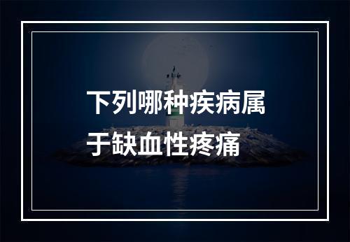 下列哪种疾病属于缺血性疼痛