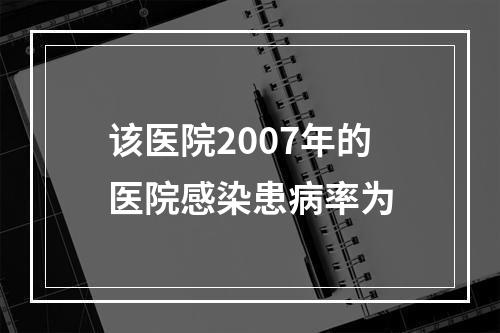 该医院2007年的医院感染患病率为