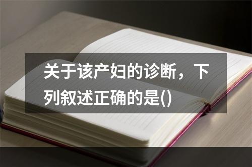 关于该产妇的诊断，下列叙述正确的是()